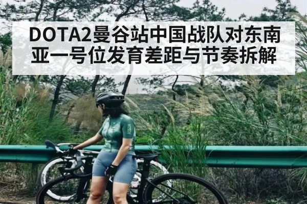 DOTA2曼谷站中国战队对东南亚一号位发育差距与节奏拆解