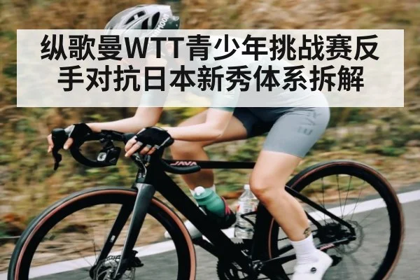 纵歌曼WTT青少年挑战赛反手对抗日本新秀体系拆解