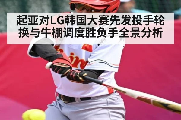 起亚对LG韩国大赛先发投手轮换与牛棚调度胜负手全景分析